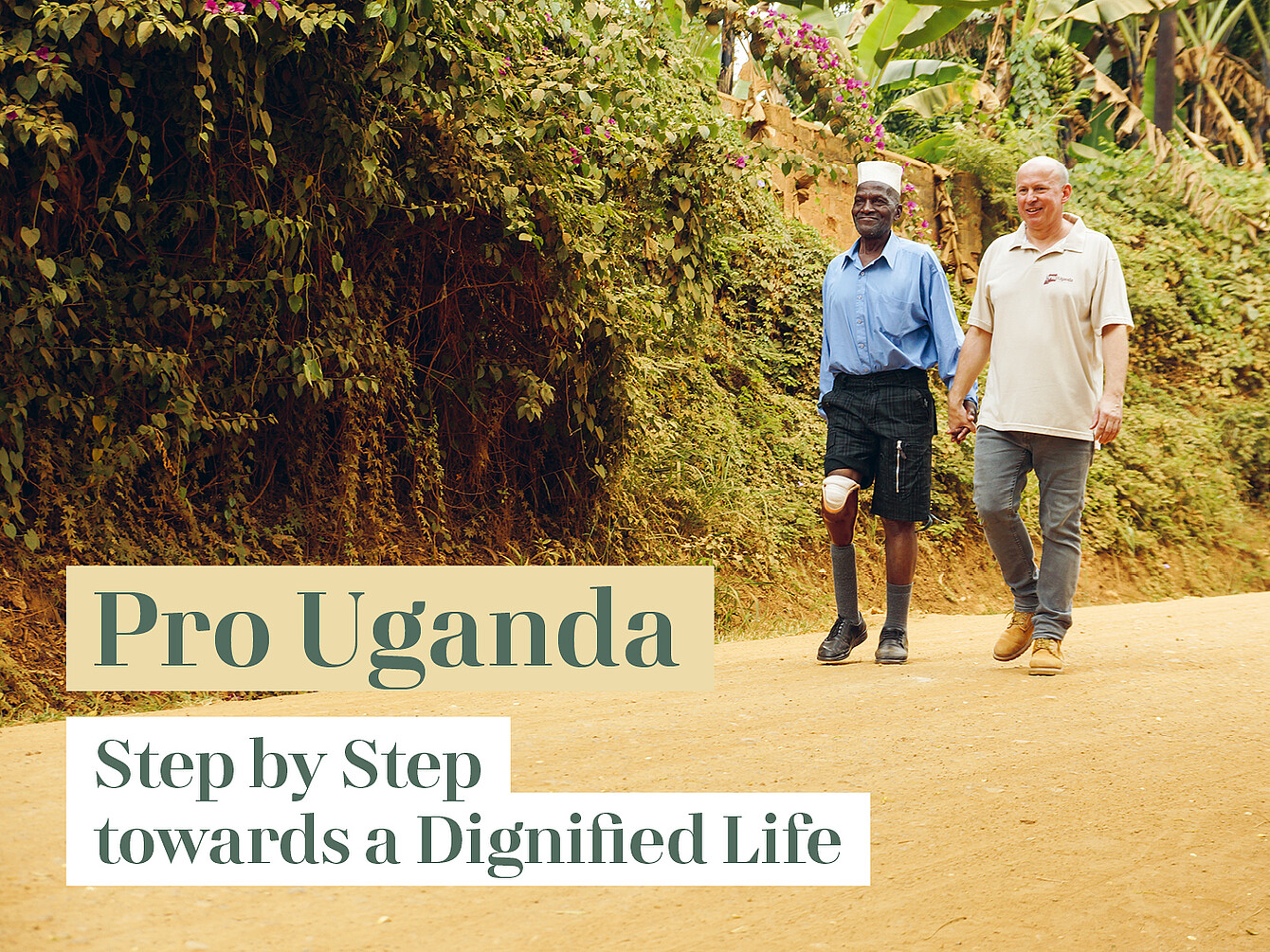 Two men walking on a dirt path beside a dense green hedge, one wearing a blue shirt and black shorts with a prosthetic leg, the other in a beige polo shirt and jeans, holding hands. Text reads 'Pro Uganda' and 'Step by Step towards a Dignified Life'.